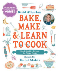 Title: Bake, Make, and Learn to Cook: Fun and Healthy Recipes for Young Cooks, Author: David Atherton