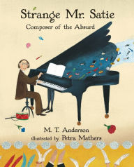 Title: Strange Mr. Satie: Composer of the Absurd, Author: M. T. Anderson