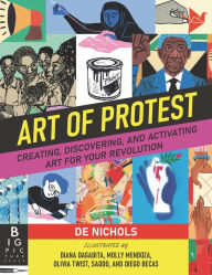 Title: Art of Protest: Creating, Discovering, and Activating Art for Your Revolution, Author: De Nichols