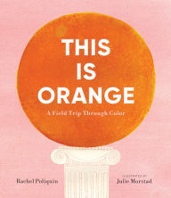 Title: This Is Orange: A Field Trip Through Color, Author: Rachel Poliquin