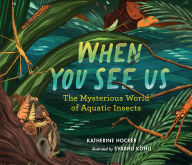 Title: When You See Us: The Mysterious World of Aquatic Insects, Author: Katherine Hocker