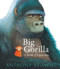 Title: Big Gorilla: A Book of Opposites, Author: Anthony Browne