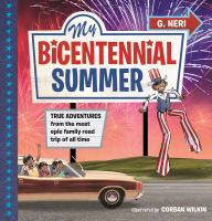 Title: My Bicentennial Summer: True Adventures from the Most Epic Family Road Trip of All Time, Author: G. Neri