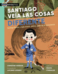 Title: Santiago veía las cosas diferente: Santiago Ramón y Cajal, artista, médico, padre de la neurociencia, Author: Christine Iverson