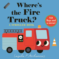 Title: Where's the Fire Truck?: A Stroller Book: (An Interactive, Sensory Lift-the-Flap Book with Felt Flaps and a Mirror for Babies & Toddlers. Vehicles Include a Police Car, Ambulance, & Helicopter.), Author: Ingela P. Arrhenius