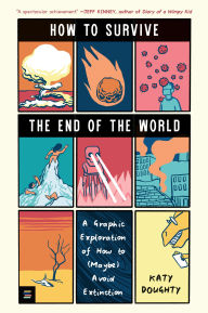 Title: How to Survive the End of the World: A Graphic Exploration of How to (Maybe) Avoid Extinction, Author: Katy Doughty