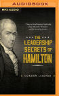 The Leadership Secrets of Hamilton: 7 Steps to Revolutionary Leadership from Alexander Hamilton and the Founding Fathers