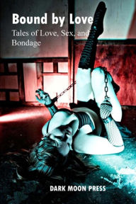 Title: Bound by Love Tales of Love, Sex, and Bondage, Author: Michelle Belanger