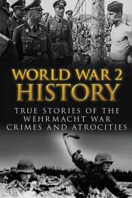 Title: World War 2 History: True Stories Of The Wehrmacht War Crimes And Atrocities, Author: Cyrus J Zachary