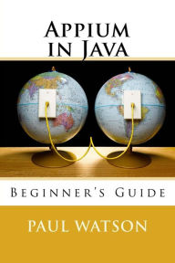 Title: Appium in Java: Beginner's Guide, Author: Paul Watson