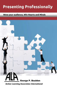 Title: Presenting Professionally: Wow your audience; win Hearts and Minds, Author: George P Boulden