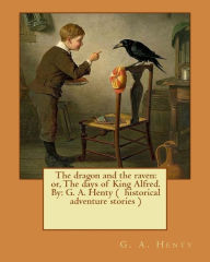 Title: The dragon and the raven: or, The days of King Alfred. By: G. A. Henty ( historical adventure stories ), Author: G a Henty