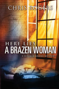Title: Here Lies a Brazen Woman: A Booker Krane Mystery, Author: Chris Rogers