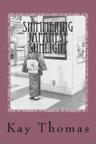 Title: Shimmering Japanese Sunlight: Musings on a Woman's Travels to Japan, Author: Kay Thomas