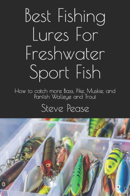 Best Fishing Lures For Freshwater Sport Fish: How to catch more Bass, Pike,  Muskie, and Panfish Walleye and Trout by Steve G Pease, Paperback
