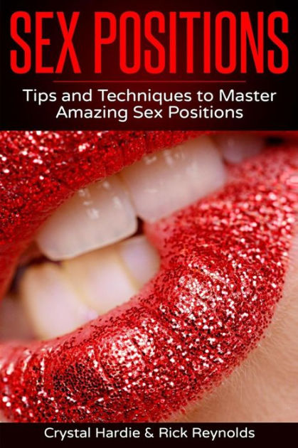 Sex Positions Tips And Techniques To Master Amazing Sex Positions By Rick Reynolds Chrystal 2486