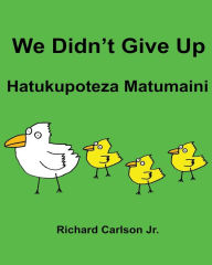 Title: We Didn't Give Up Hatukupoteza Matumaini: Children's Picture Book English-Swahili (Bilingual Edition), Author: Richard Carlson Jr