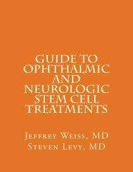 Title: GUIDE to OPHTHALMIC AND NEUROLOGIC STEM CELL TREATMENTS: The Stem Cell Ophthalmology Treatment Study (SCOTS) and the Neurologic Stem Cell Study (NEST), Author: Steven Levy MD