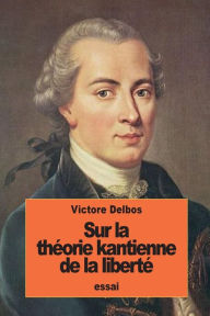 Title: Sur la thï¿½orie kantienne de la libertï¿½, Author: Victor Delbos