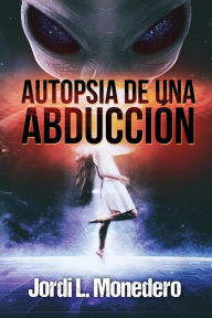 Title: Autopsia de una abducciï¿½n: El fenï¿½meno de la abducciï¿½n, consecuencias e implicaciones, Author: Jordi L Monedero
