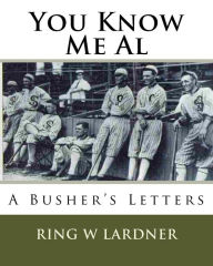 Title: You Know Me Al: A Busher's Letters, Author: Ring W Lardner