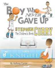 Title: Stephen Curry: The Children's Book: The Boy Who Never Gave Up, Author: Anthony Curcio