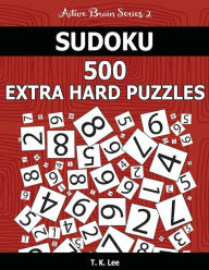 Title: Sudoku 500 Extra Hard Puzzles: Keep Your Brain Active For Hours. An Active Brain Series 2 Book, Author: T K Lee