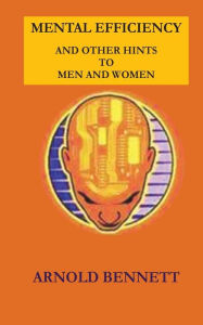 Title: Mental Efficiency and Other Hints to Men and Women, Author: Arnold Bennett