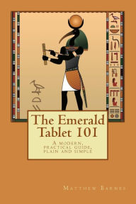 Title: The Emerald Tablet 101: a modern, practical guide, plain and simple, Author: Matthew Barnes