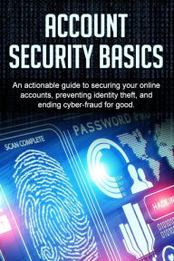 Title: Account Security Basics: An actionable guide to securing your online accounts, preventing identity theft, and ending cyber-fraud for good., Author: Bill Price