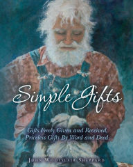 Title: Simple Gifts: Gifts Freely Given and Received, Priceless Gifts By Word and Deed, Author: John Woolslair Sheppard