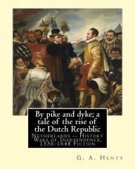 Title: By pike and dyke; a tale of the rise of the Dutch Republic, By G. A. Henty: Netherlands -- History Wars of Independence, 1556-1648 Fiction, Author: G a Henty