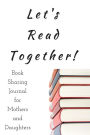 Let's Read Together!: Book Sharing Journal for Mothers and Daughters