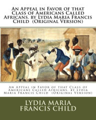 Title: An Appeal in Favor of that Class of Americans Called Africans. by Lydia Maria Francis Child (Original Version), Author: Lydia Maria Francis Child