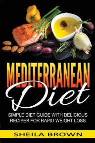 Title: Mediterranean Diet: Simple Diet Guide with Delicious Recipes for Rapid Weight Loss, Author: Sheila Brown