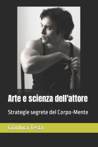 Title: Arte e scienza dell'attore: Strategie segrete del Corpo-Mente, Author: Gianluca Testa