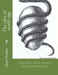 Title: The idea of world egg: Flying snakes, totems, characters, people of America, Ocean., Author: Nellya A Yurukov