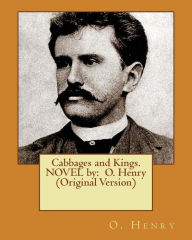 Title: Cabbages and Kings. NOVEL by: O. Henry (Original Version), Author: O. Henry