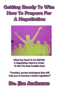 Title: Getting Ready To Win: How To Prepare For A Negotiation: What You Need To Do BEFORE A Negotiation Starts In Order To Get The Best Possible Deal, Author: Jim Anderson