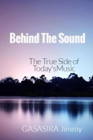Title: Behind The Sound: The True Side of Today's Music, Author: Gasasira Jimmy