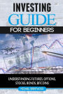 Investing: guide for beginners: understanding futures,options,stocks,bonds,bitcoins