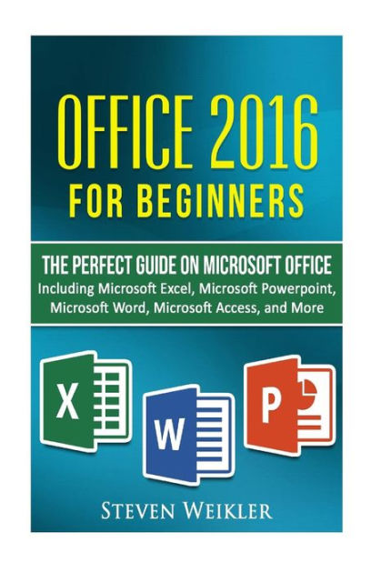 Office 2016 For Beginners The Perfect Guide On Microsoft Office Including Microsoft Excel Microsoft Powerpoint Microsoft Word Microsoft Access And More By Steven Weikler Paperback Barnes Noble