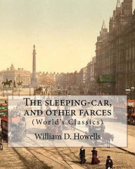 Title: The sleeping-car, and other farces, By: William D. Howells (World's Classics): William Dean Howells (March 1, 1837 - May 11, 1920) was an American realist novelist, literary critic, and playwright., Author: William D Howells