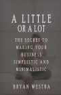 A Little Or A Lot: The Secret To Making Your Business Simplistic and Minimalistic