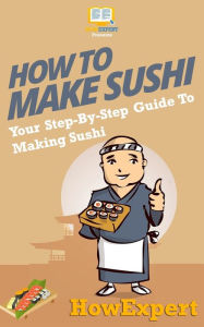 Title: How To Make Sushi: Your Step-By-Step Guide To Making Sushi, Author: Howexpert Press