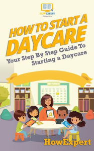 Title: How To Start a Daycare: Your Step-By-Step Guide To Starting a Daycare, Author: Howexpert Press