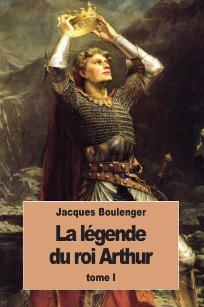Date De Mort Du Roi Arthur La Légende du roi Arthur: Tome I by Jacques Boulenger, Paperback