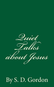 Title: Quiet Talks about Jesus (A Timeless Classic): By S. D. Gordon, Author: S D Gordon