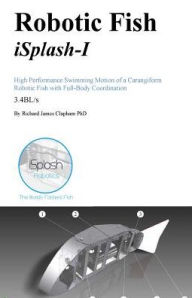 Title: Robotic Fish iSplash-I: High Performance Swimming Motion of a Carangiform Roboti, Author: Richard James Clapham Phd