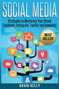 Title: Social Media: Strategies To Mastering Your Brand- Facebook, Instagram, Twitter and Snapchat, Author: David Kelly